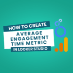 How to Create a Calculated Field for Average Engagement Time in Looker Studio